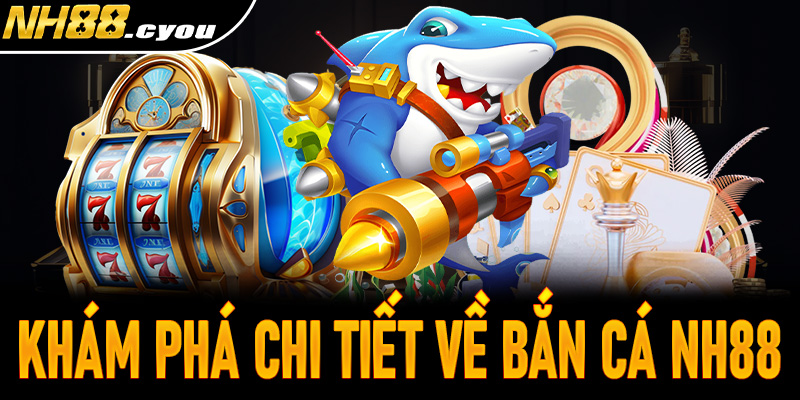 Khám phá chi tiết về bắn cá NH88