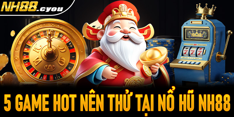 5 Game hot nhất định phải thử khi đến với nổ hũ NH88