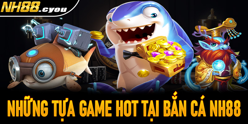 Khám phá những tựa game siêu hot hit tại bắn cá NH88