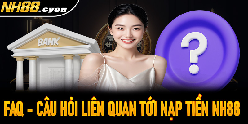 FAQs - Các câu hỏi liên quan đến nạp tiền tại nhà cái NH88